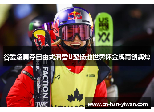 谷爱凌勇夺自由式滑雪U型场地世界杯金牌再创辉煌