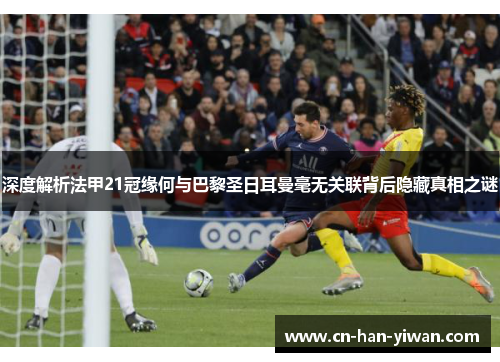 深度解析法甲21冠缘何与巴黎圣日耳曼毫无关联背后隐藏真相之谜