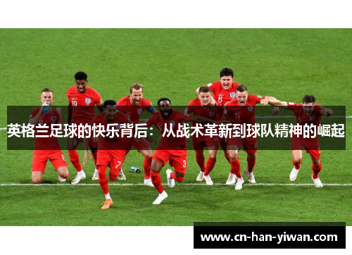 英格兰足球的快乐背后：从战术革新到球队精神的崛起