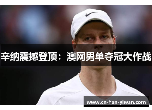 辛纳震撼登顶：澳网男单夺冠大作战