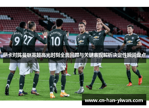 萨卡对阵曼联英超高光时刻全面回顾与关键表现解析决定性瞬间盘点