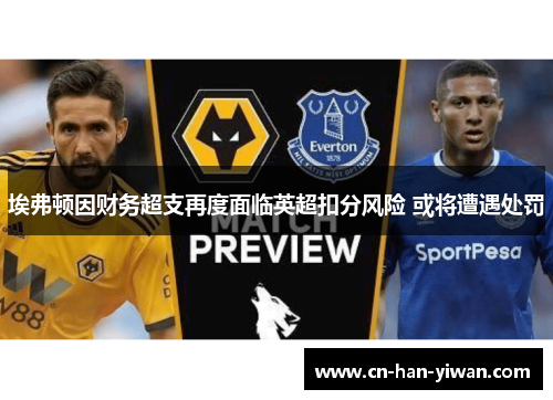 埃弗顿因财务超支再度面临英超扣分风险 或将遭遇处罚