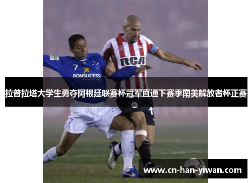 拉普拉塔大学生勇夺阿根廷联赛杯冠军直通下赛季南美解放者杯正赛